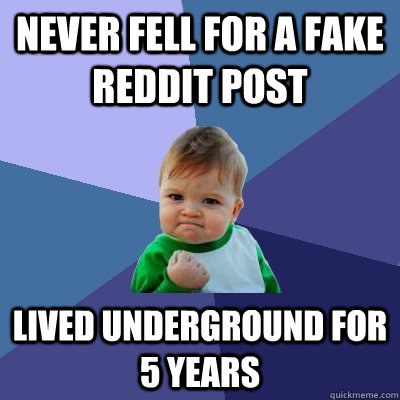 Never fell for a fake reddit post lived underground for 5 years  - Never fell for a fake reddit post lived underground for 5 years   Success Kid
