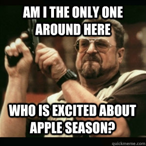 Am i the only one around here Who is excited about apple season? - Am i the only one around here Who is excited about apple season?  Misc