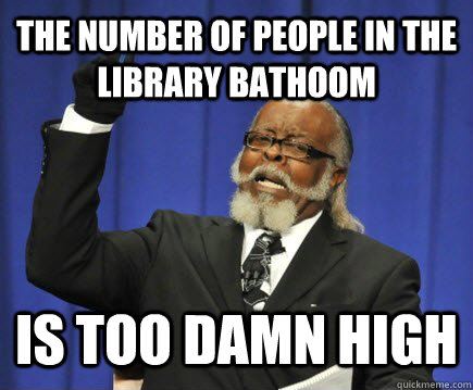 The number of people in the library bathoom is too damn high  Too Damn High