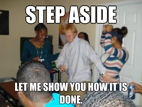 Step aside Let me show you how it is done. - Step aside Let me show you how it is done.  Misc