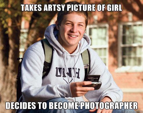 Takes artsy picture of girl Decides to become photographer   College Freshman