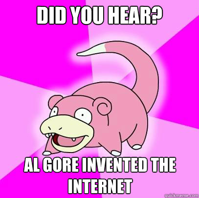 Did you hear? Al Gore Invented the internet  Slowpoke