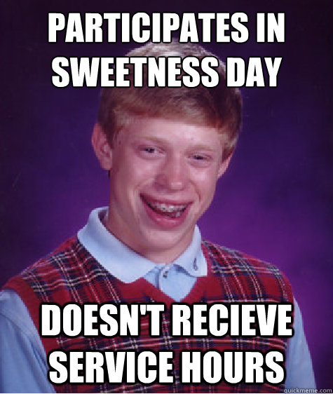 Participates in sweetness day  Doesn't recieve service hours  Bad Luck Brian