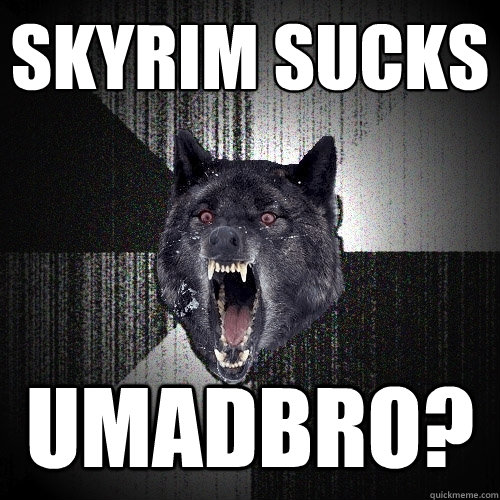 Skyrim sucks umadbro?  Insanity Wolf