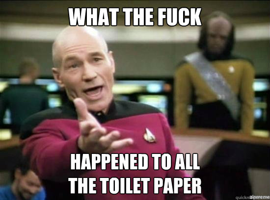 what the fuck happened to all
the toilet paper  Annoyed Picard HD