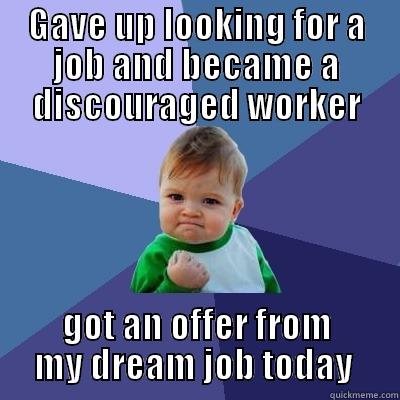 GAVE UP LOOKING FOR A JOB AND BECAME A DISCOURAGED WORKER GOT AN OFFER FROM MY DREAM JOB TODAY  Success Kid
