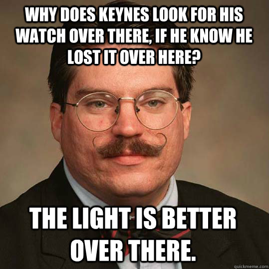 Why does keynes look for his watch over there, if he know he lost it over here? The light is better over there.  