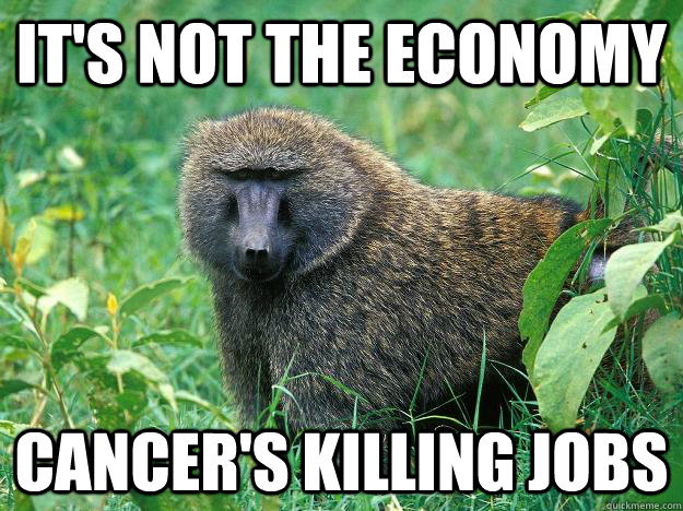 It's not the economy Cancer's killing Jobs  