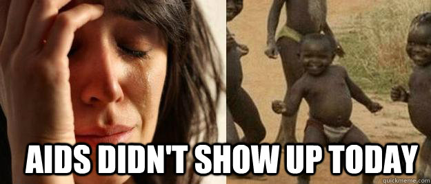  Aids didn't show up today  First World Problems  Third World Success