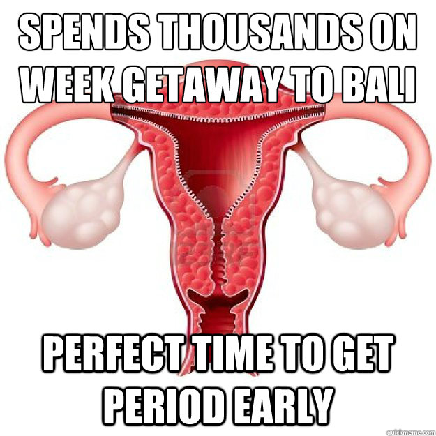 Spends thousands on week getaway to Bali Perfect time to get period early  scumbag organs