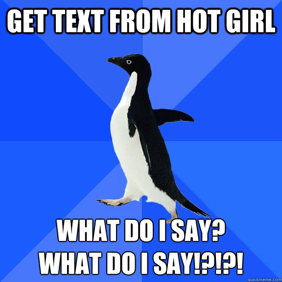 Get text from hot Girl what do i say? 
what do I say!?!?!  Socially Awkward Penguin