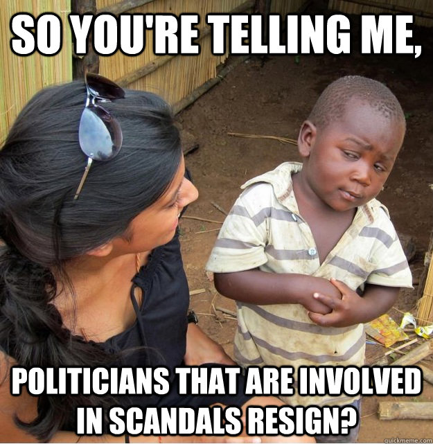So you're telling me, politicians that are involved in scandals resign?  Skeptical Third World Kid