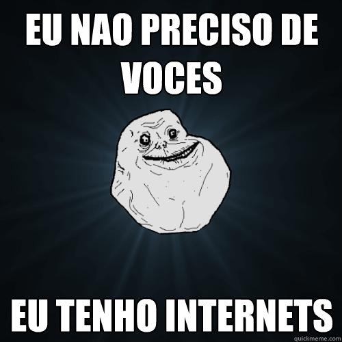 EU NAO PRECISO DE VOCES EU TENHO INTERNETS  Forever Alone