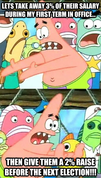 Lets take away 3% of their salary during my first term in office... Then give them a 2% RAISE before the next election!!!  Push it somewhere else Patrick