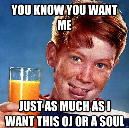 You know you want me just as much as i want this oj or a soul  Perverse Ginger