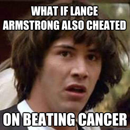 What if Lance Armstrong also cheated on beating cancer - What if Lance Armstrong also cheated on beating cancer  conspiracy keanu