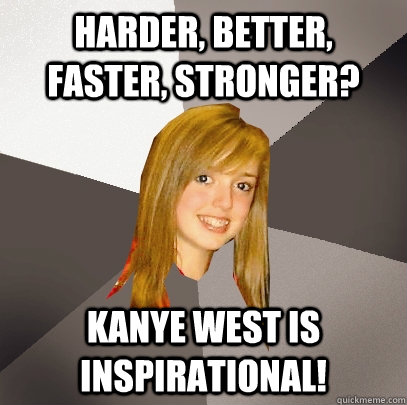 Harder, Better, Faster, Stronger? Kanye West is inspirational!  Musically Oblivious 8th Grader