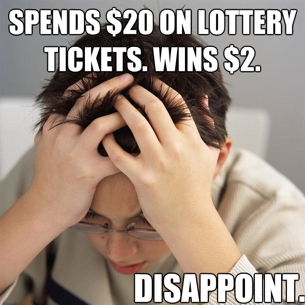 Spends $20 on lottery tickets. Wins $2. Disappoint.  