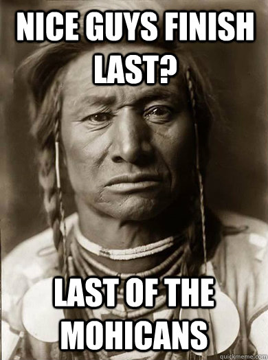 Nice guys finish last? Last of the mohicans  Unimpressed American Indian