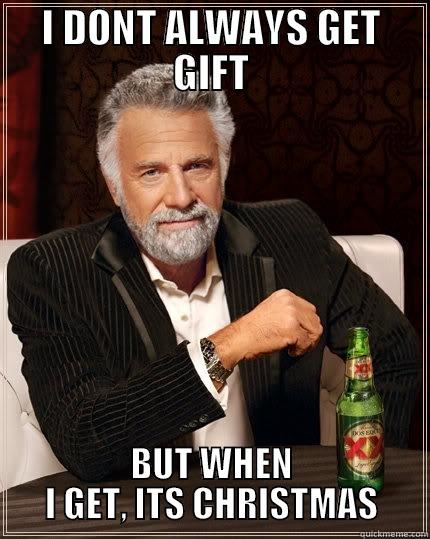 I DONT ALWAYS GET GIFT BUT WHEN I GET, ITS CHRISTMAS The Most Interesting Man In The World