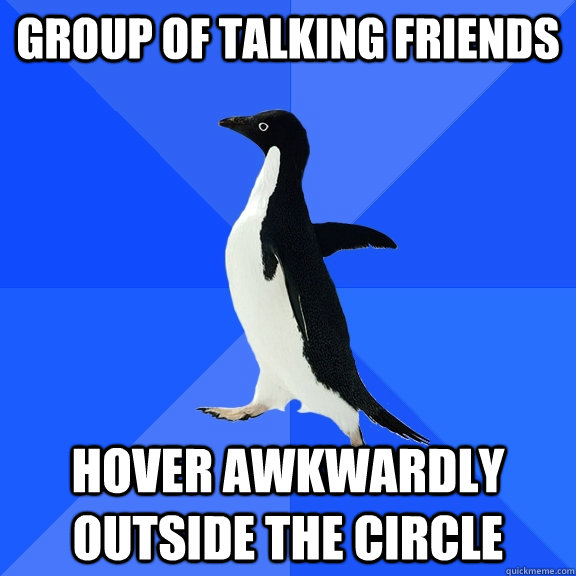 group of talking friends hover awkwardly outside the circle  Socially Awkward Penguin