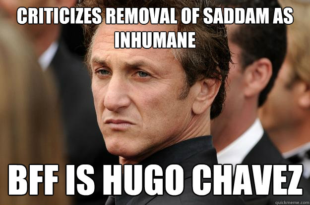 criticizes removal of saddam as inhumane bff is hugo chavez - criticizes removal of saddam as inhumane bff is hugo chavez  Humble Sean Penn
