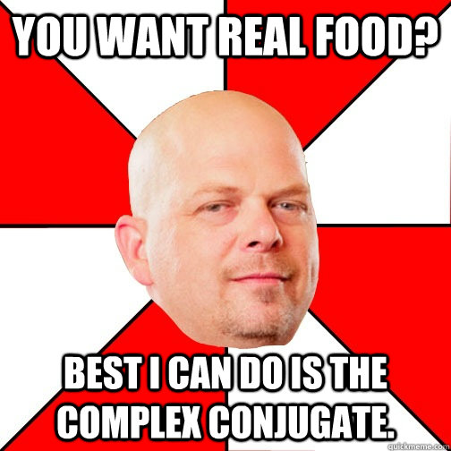 You want real food? Best I can do is the complex conjugate.  Pawn Star