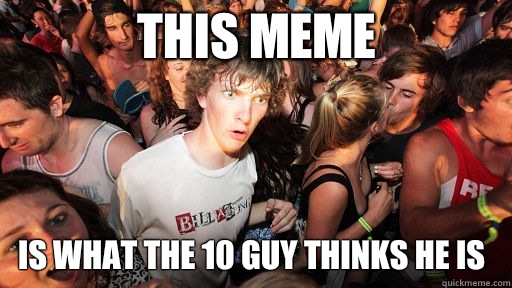 This meme Is what the 10 Guy thinks he is  Sudden Clarity Clarence