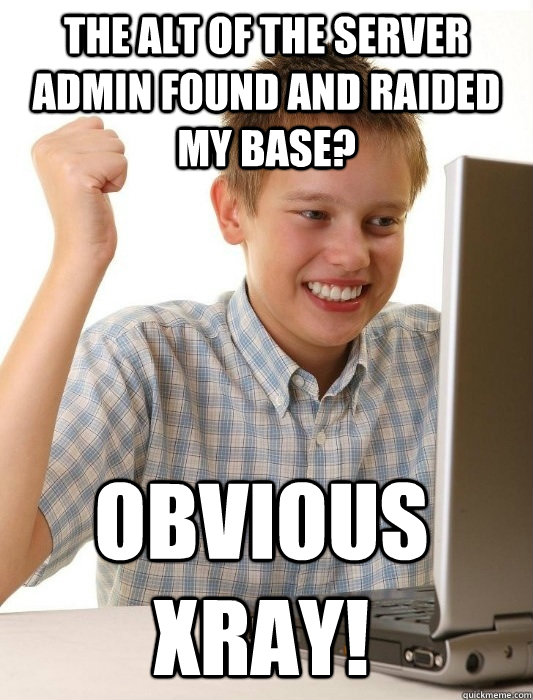 The alt of the server admin found and raided my base? Obvious xray!  First Day on the Internet Kid