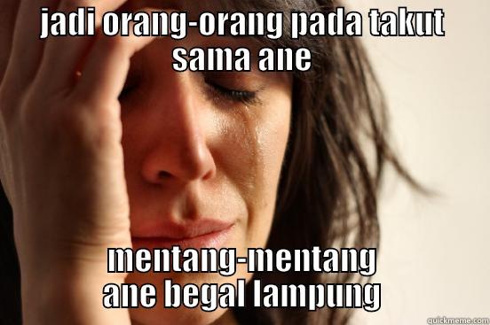 JADI ORANG-ORANG PADA TAKUT SAMA ANE MENTANG-MENTANG ANE BEGAL LAMPUNG First World Problems
