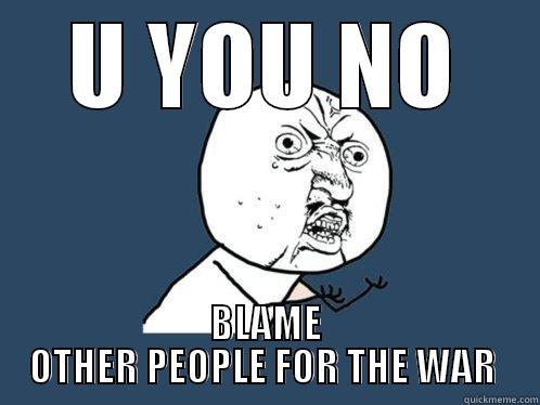 U YOU NO BLAME OTHER PEOPLE FOR THE WAR  Y U No