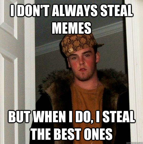 I don't always steal memes But when I do, I steal the best ones - I don't always steal memes But when I do, I steal the best ones  Scumbag Steve