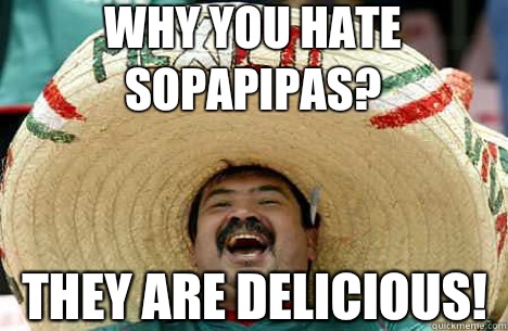 Why you hate sopapipas? They are delicious!  Merry mexican