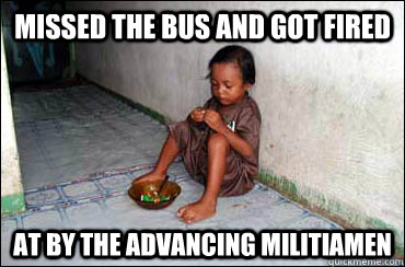 missed the bus and got fired at by the advancing militiamen  Third World Problems