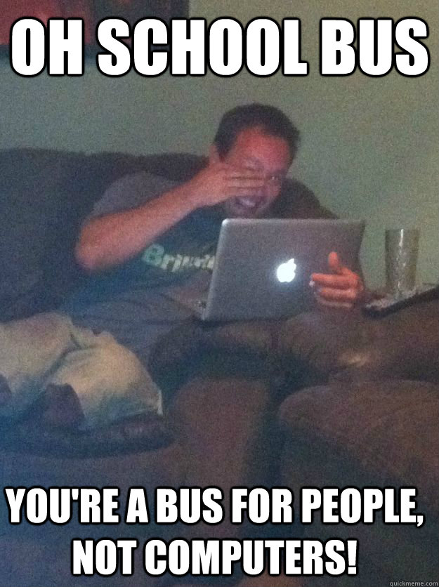 Oh school bus you're a bus for people, not computers! - Oh school bus you're a bus for people, not computers!  Misc