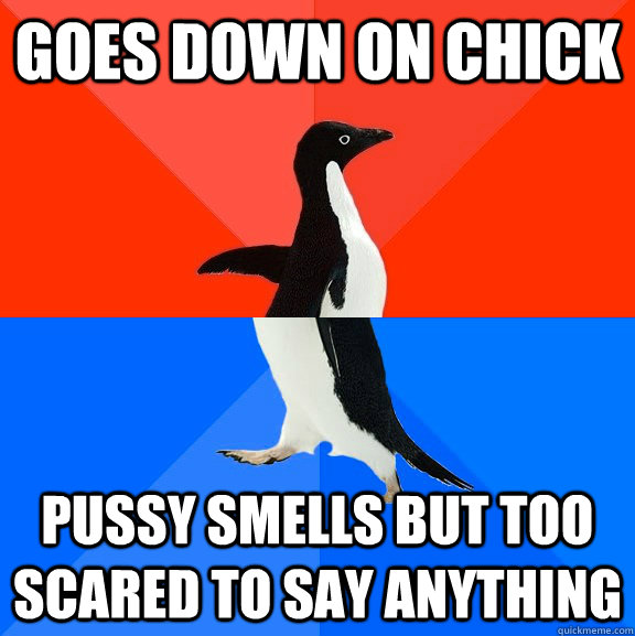 Goes down on chick Pussy smells but too scared to say anything  Socially Awesome Awkward Penguin