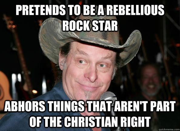 pretends to be a rebellious rock star abhors things that aren't part of the christian right - pretends to be a rebellious rock star abhors things that aren't part of the christian right  Scumbag Ted Nugent