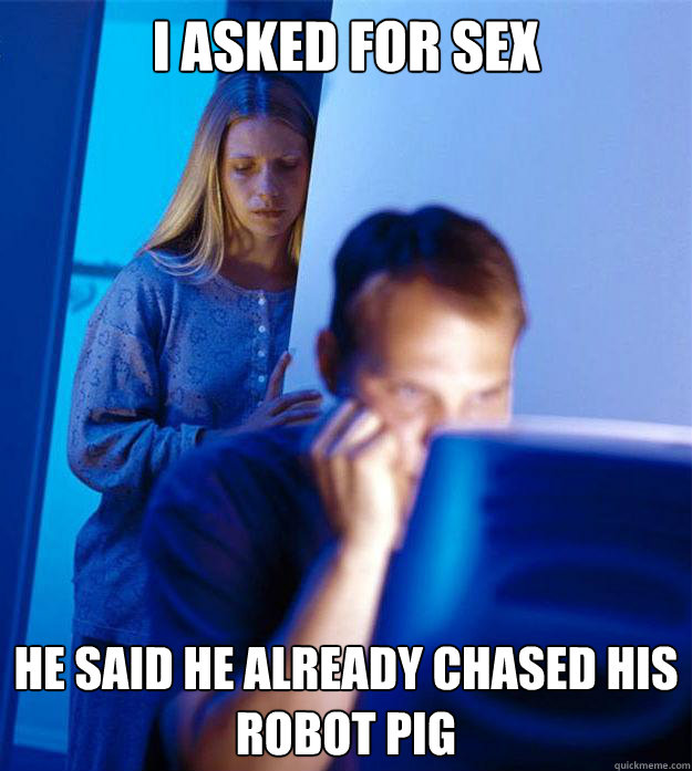 I asked for sex He said he already chased his Robot Pig  Redditors Wife