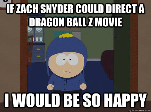 If Zach Snyder could direct a Dragon Ball Z movie i would be so happy - If Zach Snyder could direct a Dragon Ball Z movie i would be so happy  southpark craig