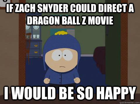 If Zach Snyder could direct a Dragon Ball Z movie i would be so happy  southpark craig