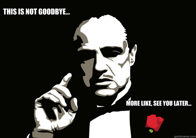 This is not goodbye... More like, see you later... - This is not goodbye... More like, see you later...  godfather meme