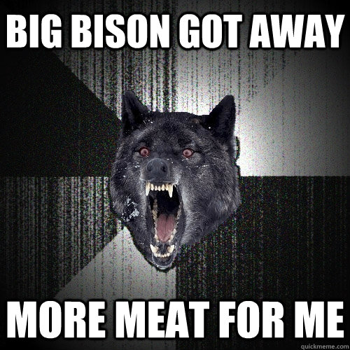 Big bison got away more meat for me  Insanity Wolf