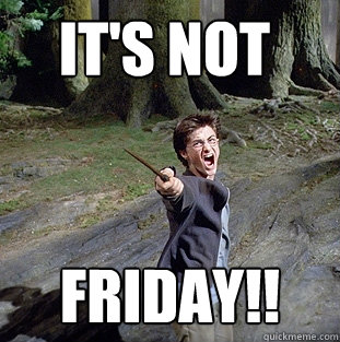 it's not fRIDAY!!  Pissed off Harry
