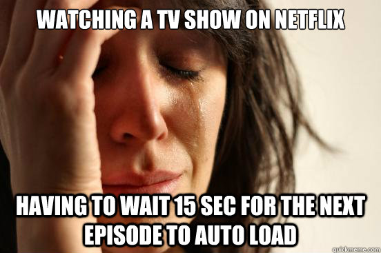 Watching a TV Show on Netflix Having to wait 15 sec for the next episode to auto load  - Watching a TV Show on Netflix Having to wait 15 sec for the next episode to auto load   First World Problems
