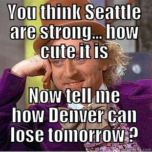 YOU THINK SEATTLE ARE STRONG... HOW CUTE IT IS NOW TELL ME HOW DENVER CAN LOSE TOMORROW ? Condescending Wonka