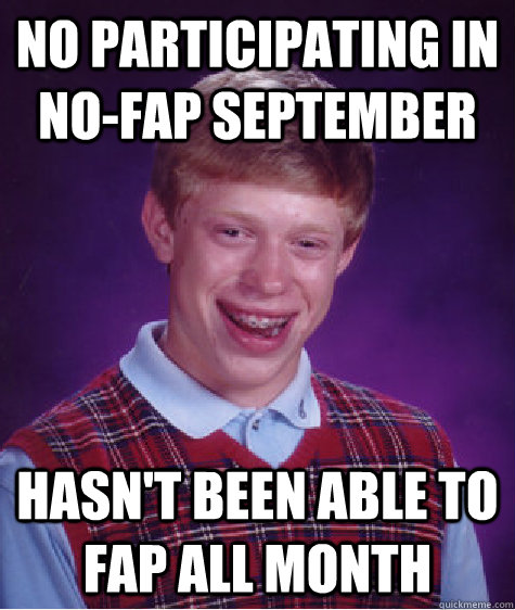 No participating in no-fap September Hasn't been able to fap all month - No participating in no-fap September Hasn't been able to fap all month  Bad Luck Brian