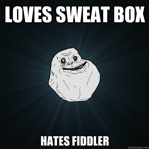 Loves Sweat Box Hates Fiddler  Forever Alone
