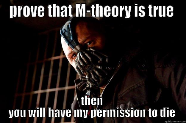 PROVE THAT M-THEORY IS TRUE THEN YOU WILL HAVE MY PERMISSION TO DIE Angry Bane