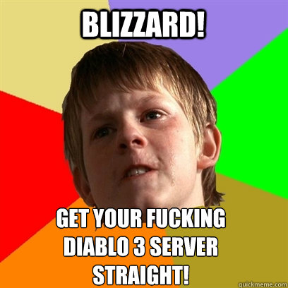 Blizzard! get your fucking 
Diablo 3 server 
straight!  Angry School Boy
