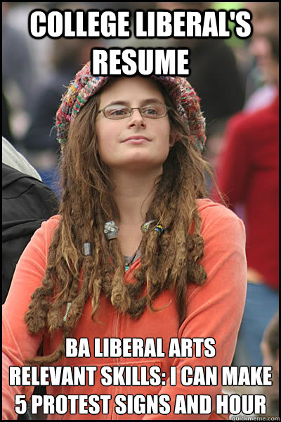 College Liberal's resume BA Liberal Arts
Relevant skills: I can make 5 protest signs and hour  College Liberal